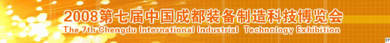 2008年第七屆中國成都裝備制造科技博覽會<br>2008年中國成都國際汽車制造技術(shù)裝備及維修檢測設備展覽會<br>2008第七屆中國成都工業(yè)控制自動化及儀器儀表展<br>2008中國西部工程機械、路橋設備及專用車輛展覽會<br>2008中國西部高速公路養(yǎng)護技術(shù)與設備展覽會<br>2008第七屆中國（成都）機床、工模具技術(shù)設備展