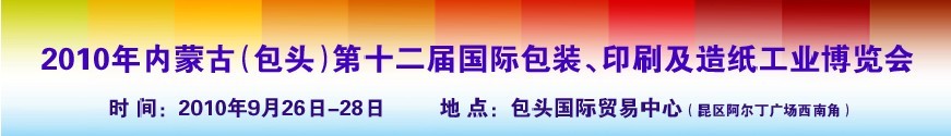 2010內(nèi)蒙古第十二屆國(guó)際包裝、印刷及造紙工業(yè)博覽會(huì)