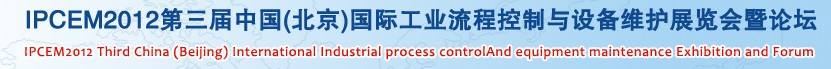 IPCEM2012第三屆中國(北京)國際工業(yè)流程控制與設(shè)備維護(hù)展覽會暨論壇