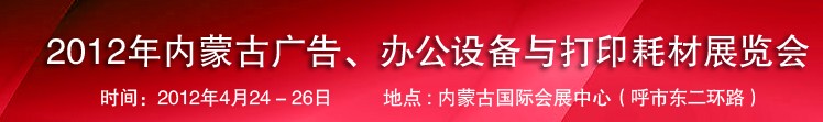 2012年內蒙古廣告設備、辦公設備與打印耗材展覽會