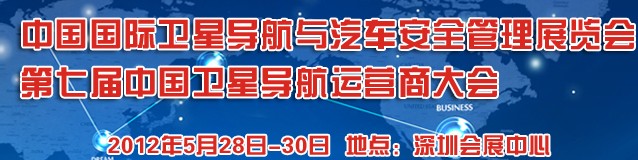 2012中國(guó)國(guó)際衛(wèi)星導(dǎo)航與車(chē)輛安全管理展覽會(huì)暨第七屆中國(guó)衛(wèi)星導(dǎo)航運(yùn)營(yíng)商大會(huì)