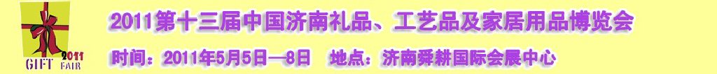 2011第十三屆山東禮品、工藝品及家居用品（濟(jì)南）博覽會山東禮品、工藝品、家居用品（濟(jì)南）博覽會