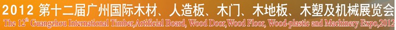 2012第十二屆廣州國際木材、人造板、木門、木地板、裝飾紙、木塑及機(jī)械展覽會(huì)