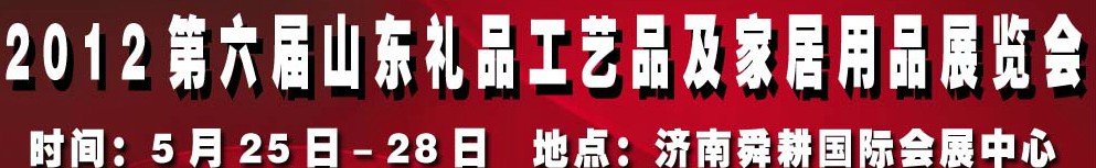 2012第六屆山東禮品、工藝品及家居用品（濟(jì)南）博覽會