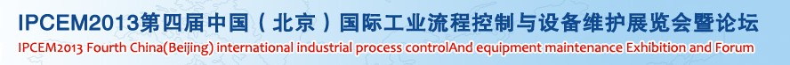 IPCEM2013第四屆中國(北京)國際工業(yè)流程控制與設(shè)備維護(hù)展覽會暨論壇