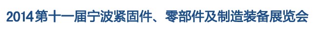 2014第11屆寧波緊固件、零部件及制造裝備展覽會