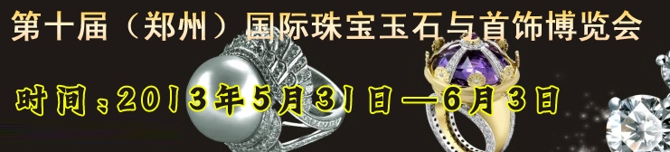 2013第十屆中國(guó)(鄭州)國(guó)際黃金珠寶玉石與首飾博覽會(huì)