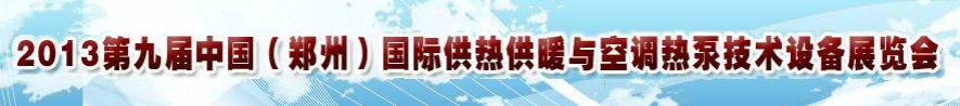 2013第九屆鄭州國際供熱供暖與空調(diào)熱泵技術(shù)設(shè)備展覽會