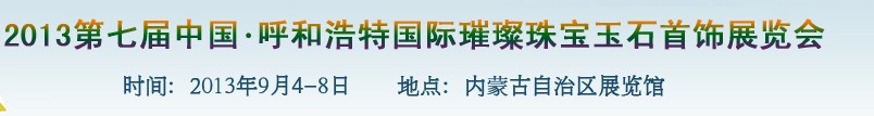 2013第七屆（呼和浩特）國(guó)際璀璨珠寶玉石首飾精品展