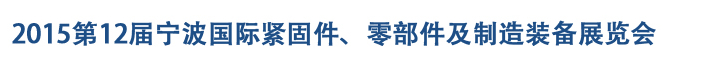 2015第12屆寧波緊固件、零部件及制造裝備展覽會