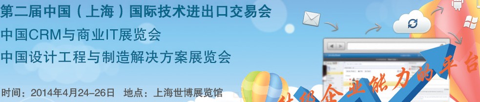 2014中國（上海）國際技術進出口交易會<br>2014中國CRM與商業(yè)IT展<br>中國設計工程與制造解決方案展覽會