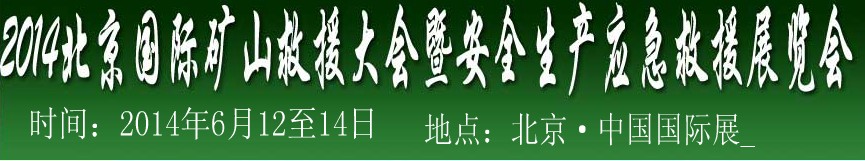 2014中國(guó)(北京)國(guó)際礦山救援大會(huì)及安全生產(chǎn)應(yīng)急救援技術(shù)與裝備展覽會(huì)