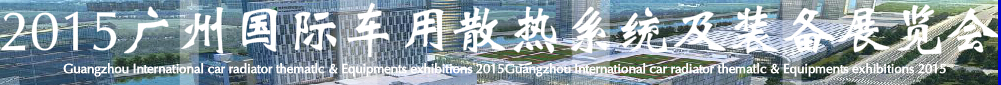 2015第十二屆廣州(國(guó)際)車用散熱系統(tǒng)暨相關(guān)設(shè)備展覽會(huì)