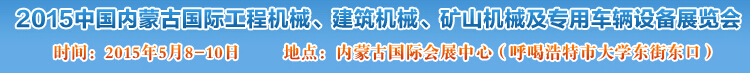 2015第四屆中國(guó)內(nèi)蒙古國(guó)際工程機(jī)械、建筑機(jī)械、礦山機(jī)械及專用車輛設(shè)備展覽會(huì)