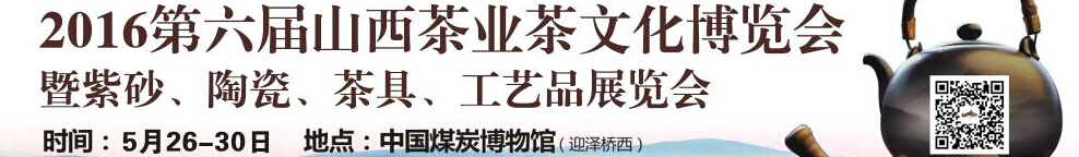 2016第六屆山西茶業(yè)茶文化博覽會(huì)暨紫砂、陶瓷、茶具、工藝品展覽會(huì)