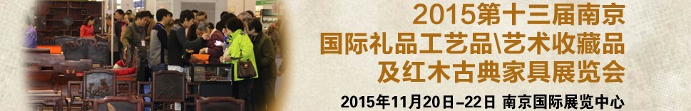 2015第十三屆南京國際禮品工藝品、藝術(shù)收藏品及紅木家具博覽會(huì)