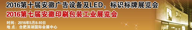 2016第十屆安徽廣告設(shè)備及LED、標(biāo)識標(biāo)牌展覽會<br>2016第七屆安徽印刷包裝工業(yè)展覽會