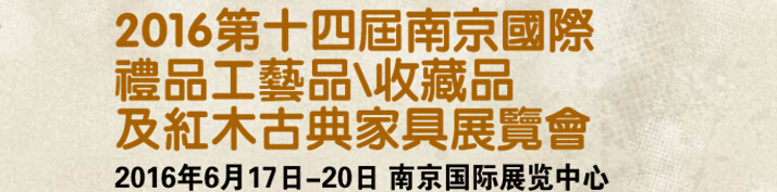 2016第十四屆南京國際禮品工藝品、藝術(shù)收藏品及紅木家具博覽會