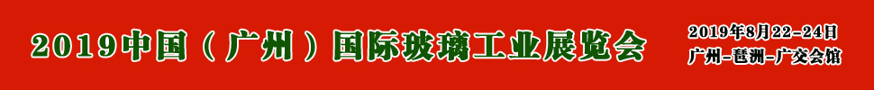 2019中國（廣州）國際玻璃展覽會暨廣州國際玻璃工業(yè)技術(shù)展覽會